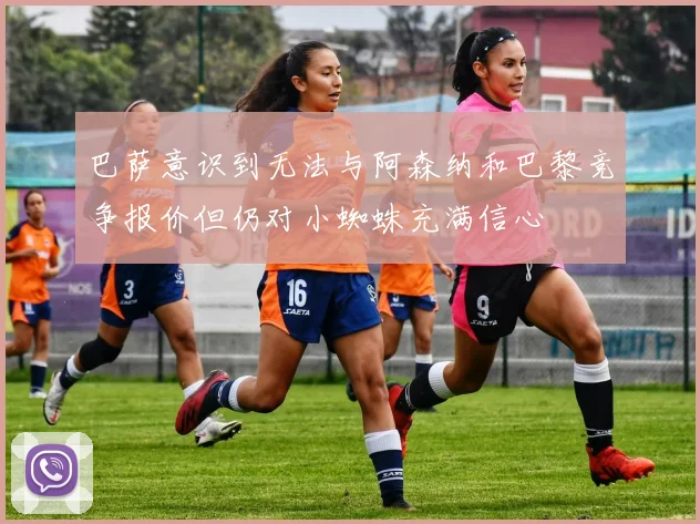 巴萨意识到无法与阿森纳和巴黎竞争报价但仍对小蜘蛛充满信心