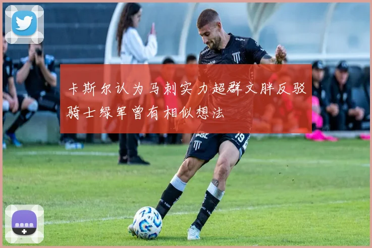 卡斯尔认为马刺实力超群文胖反驳骑士绿军曾有相似想法