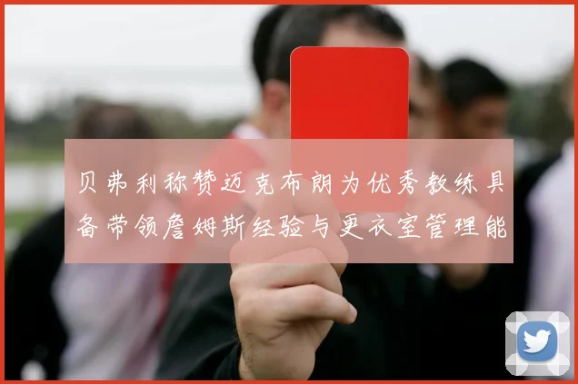 贝弗利称赞迈克布朗为优秀教练具备带领詹姆斯经验与更衣室管理能力