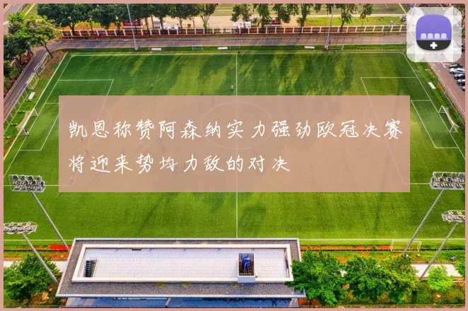 凯恩称赞阿森纳实力强劲欧冠决赛将迎来势均力敌的对决