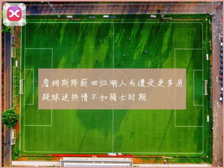 詹姆斯降薪回归湖人或遭受更多质疑球迷热情不如骑士时期