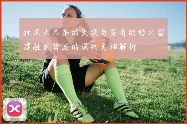 托尼大兄弟的失误与芬奇的怒火雷霆胜利背后的误判真相解析