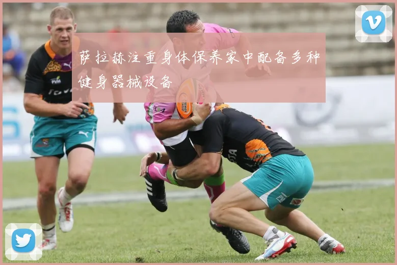 萨拉赫注重身体保养家中配备多种健身器械设备